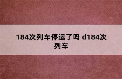 184次列车停运了吗 d184次列车